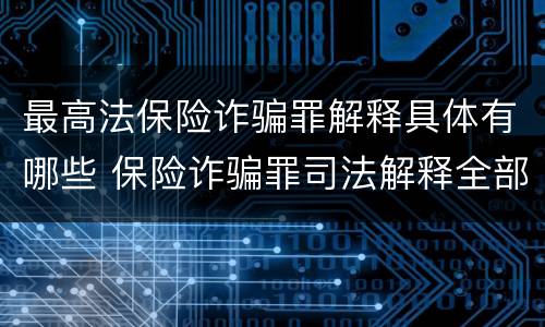 最高法保险诈骗罪解释具体有哪些 保险诈骗罪司法解释全部