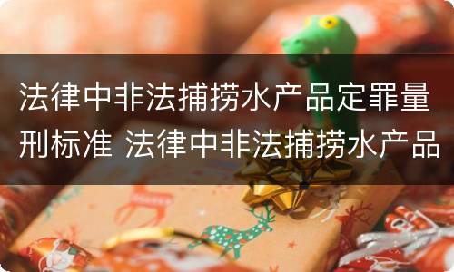 法律中非法捕捞水产品定罪量刑标准 法律中非法捕捞水产品定罪量刑标准是什么