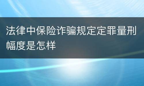 法律中保险诈骗规定定罪量刑幅度是怎样