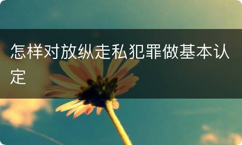 怎样对放纵走私犯罪做基本认定