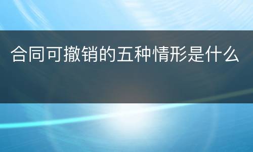 合同可撤销的五种情形是什么
