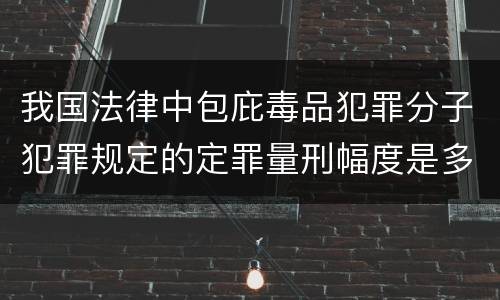 我国法律中包庇毒品犯罪分子犯罪规定的定罪量刑幅度是多少