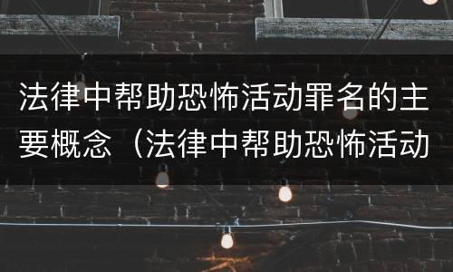 法律中帮助恐怖活动罪名的主要概念（法律中帮助恐怖活动罪名的主要概念是）