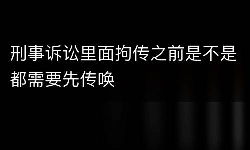 刑事诉讼里面拘传之前是不是都需要先传唤