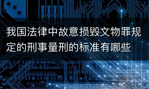 我国法律中故意损毁文物罪规定的刑事量刑的标准有哪些