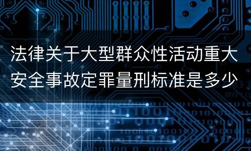 法律关于大型群众性活动重大安全事故定罪量刑标准是多少