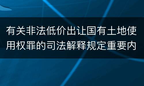 有关非法低价出让国有土地使用权罪的司法解释规定重要内容