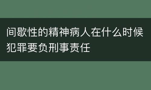 间歇性的精神病人在什么时候犯罪要负刑事责任