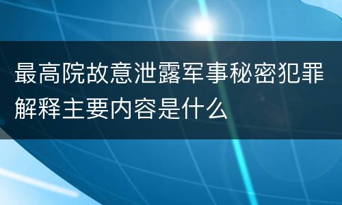 最高院故意泄露军事秘密犯罪解释主要内容是什么