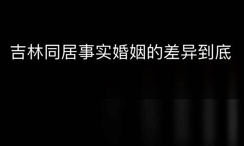 吉林同居事实婚姻的差异到底