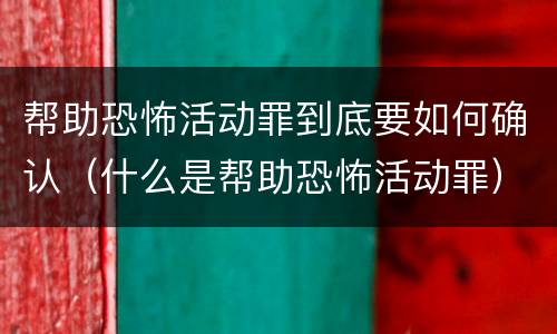 帮助恐怖活动罪到底要如何确认（什么是帮助恐怖活动罪）