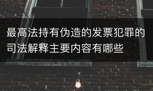 最高法持有伪造的发票犯罪的司法解释主要内容有哪些