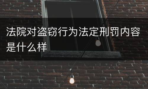 法院对盗窃行为法定刑罚内容是什么样