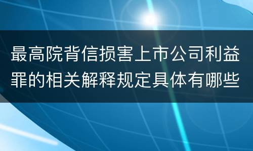 最高院背信损害上市公司利益罪的相关解释规定具体有哪些重要内容