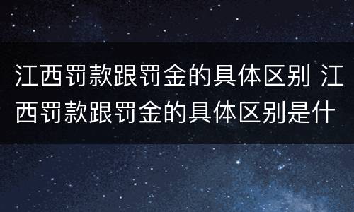 江西罚款跟罚金的具体区别 江西罚款跟罚金的具体区别是什么