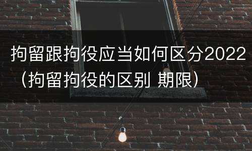 拘留跟拘役应当如何区分2022（拘留拘役的区别 期限）