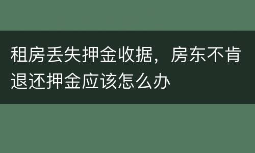租房丢失押金收据，房东不肯退还押金应该怎么办