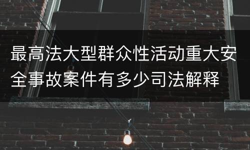 最高法大型群众性活动重大安全事故案件有多少司法解释