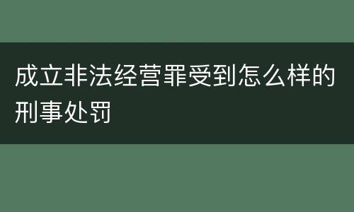 成立非法经营罪受到怎么样的刑事处罚