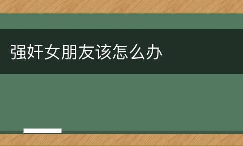 强奸女朋友该怎么办