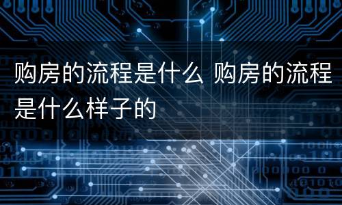 购房的流程是什么 购房的流程是什么样子的