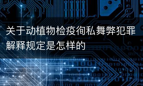 关于动植物检疫徇私舞弊犯罪解释规定是怎样的