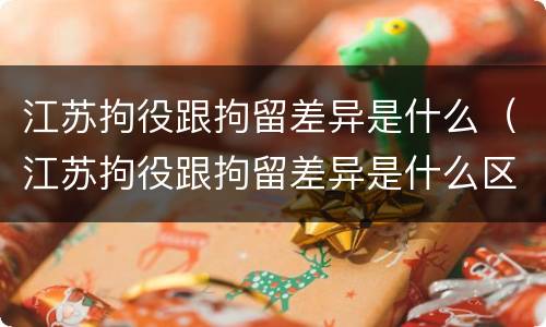 江苏拘役跟拘留差异是什么（江苏拘役跟拘留差异是什么区别）