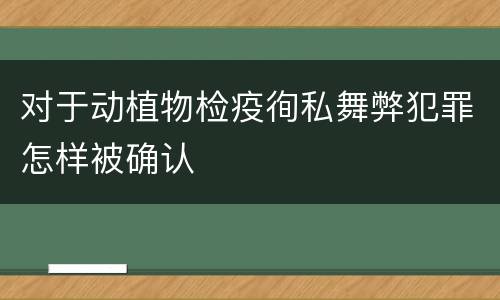 对于动植物检疫徇私舞弊犯罪怎样被确认