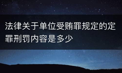 法律关于单位受贿罪规定的定罪刑罚内容是多少