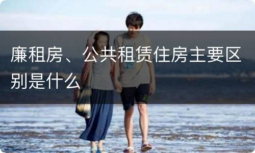 廉租房、公共租赁住房主要区别是什么