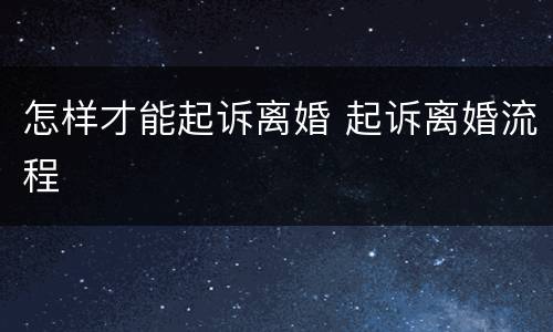 怎样才能起诉离婚 起诉离婚流程