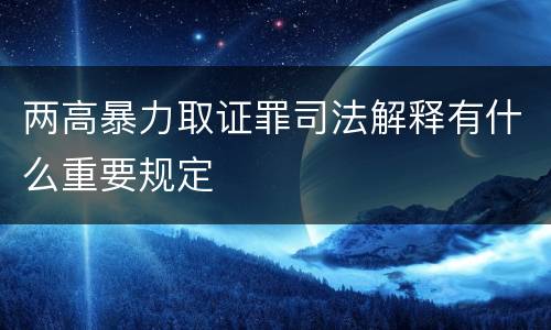 两高暴力取证罪司法解释有什么重要规定