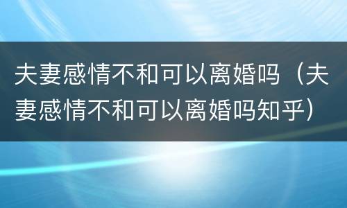 夫妻感情不和可以离婚吗(夫妻感情不和可以离婚吗知乎)