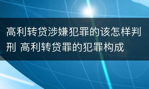 高利转贷涉嫌犯罪的该怎样判刑 高利转贷罪的犯罪构成