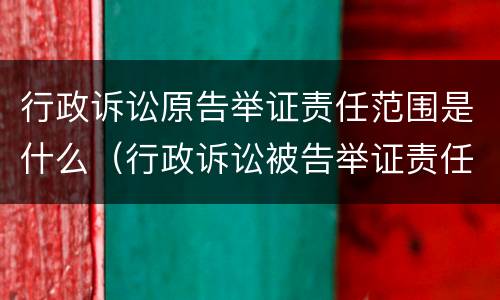 行政诉讼原告举证责任范围是什么（行政诉讼被告举证责任范围）