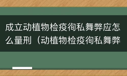 成立动植物检疫徇私舞弊应怎么量刑（动植物检疫徇私舞弊罪犯罪主体）