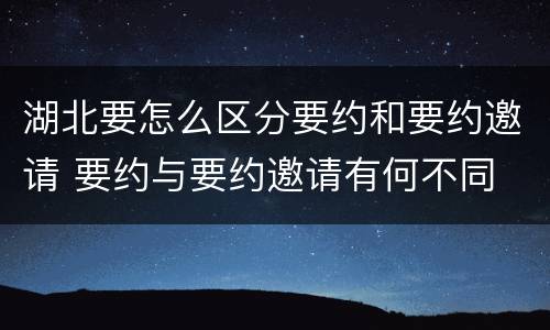 湖北要怎么区分要约和要约邀请 要约与要约邀请有何不同