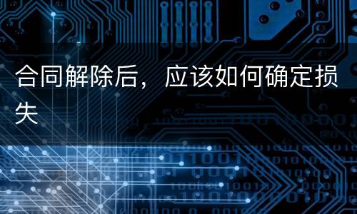 合同解除后，应该如何确定损失