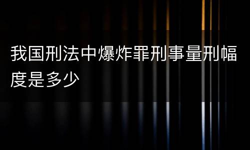 我国刑法中爆炸罪刑事量刑幅度是多少