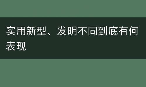 实用新型、发明不同到底有何表现