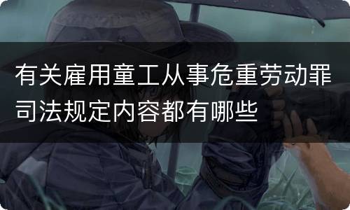 有关雇用童工从事危重劳动罪司法规定内容都有哪些