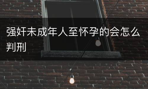 强奸未成年人至怀孕的会怎么判刑