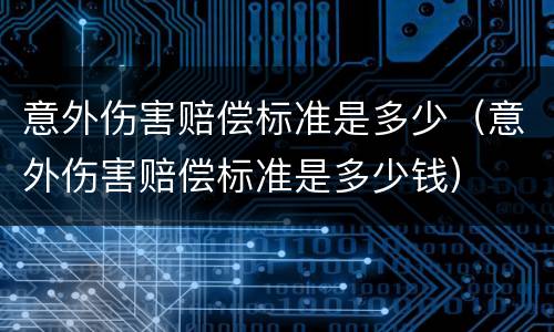 意外伤害赔偿标准是多少（意外伤害赔偿标准是多少钱）