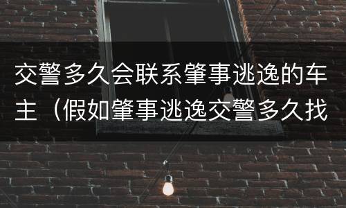 交警多久会联系肇事逃逸的车主（假如肇事逃逸交警多久找到车主）