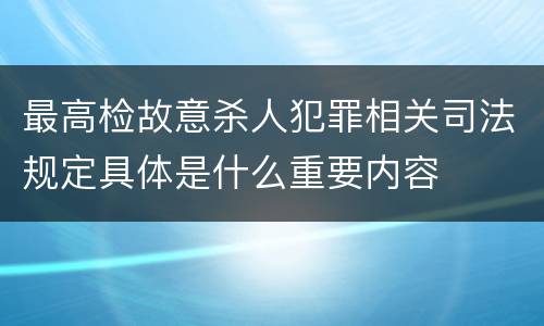 最高检故意杀人犯罪相关司法规定具体是什么重要内容