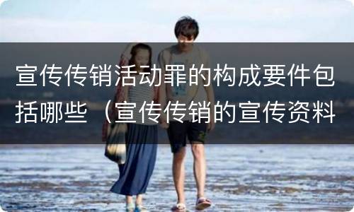 宣传传销活动罪的构成要件包括哪些（宣传传销的宣传资料）