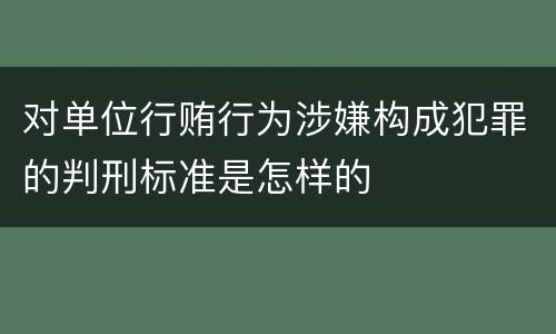 对单位行贿行为涉嫌构成犯罪的判刑标准是怎样的