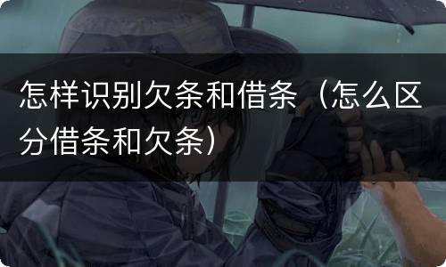 怎样识别欠条和借条（怎么区分借条和欠条）