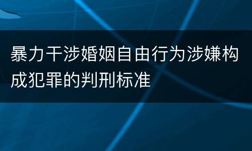 暴力干涉婚姻自由行为涉嫌构成犯罪的判刑标准