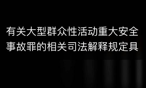 有关大型群众性活动重大安全事故罪的相关司法解释规定具体是什么重要内容